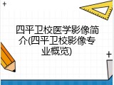 四平卫校医学影像简介(四平卫校影像专业概览)