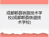成都郫县铁路技术学校(成都郫县铁道技术学校)