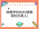 铁路学校校长(铁路院校负责人)