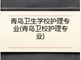 青岛卫生学校护理专业(青岛卫校护理专业)