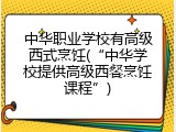 中华职业学校有高级西式烹饪(&ldquo;中华学校提供高级西餐烹饪课程&rdquo;)