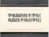 学电脑的技术学校(电脑技术培训学校)