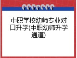 中职学校幼师专业对口升学(中职幼师升学通道)