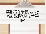 成都汽车维修技术学校(成都汽修技术学院)