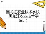 黑龙江农业技术学校(黑龙江农业技术学院。)