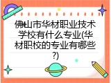 佛山市华材职业技术学校有什么专业(华材职校的专业有哪些?)
