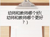 幼师和教师哪个好(幼师和教师哪个更好？)