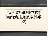 海南幼师职业学校(海南幼儿师范专科学校)