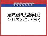 厨师厨师技能学校(烹饪技艺培训中心)
