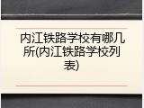 内江铁路学校有哪几所(内江铁路学校列表)