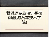 新能源专业培训学校(新能源汽车技术学院)