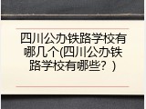 四川公办铁路学校有哪几个(四川公办铁路学校有哪些？)