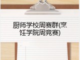 厨师学校周赛群(烹饪学院周竞赛)