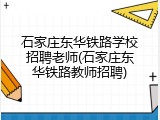 石家庄东华铁路学校招聘老师(石家庄东华铁路教师招聘)