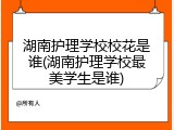 湖南护理学校校花是谁(湖南护理学校最美学生是谁)