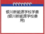 银川新能源学校学费(银川新能源学校费用)