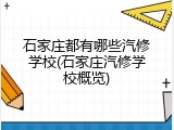 石家庄都有哪些汽修学校(石家庄汽修学校概览)
