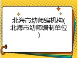 北海市幼师编机构(北海市幼师编制单位)