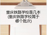 重庆铁路学校是几本(重庆铁路学校属于哪个批次)