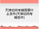 天津幼师考编需要什么条件(天津幼师考编条件)