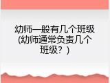 幼师一般有几个班级(幼师通常负责几个班级？)