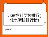 北京烹饪学校排行(北京厨校排行榜)
