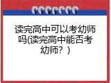 读完高中可以考幼师吗(读完高中能否考幼师？)