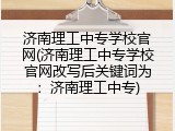 济南理工中专学校官网(济南理工中专学校官网改写后关键词为：济南理工中专)