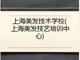 上海美发技术学校(上海美发技艺培训中心)