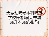 大专幼师考本科师范学校好考吗(大专幼师升本师范难吗)