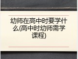 幼师在高中时要学什么(高中时幼师需学课程)