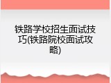 铁路学校招生面试技巧(铁路院校面试攻略)