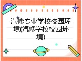 汽修专业学校校园环境(汽修学校校园环境)