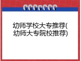 幼师学校大专推荐(幼师大专院校推荐)