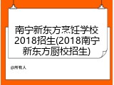 南宁新东方烹饪学校2018招生(2018南宁新东方厨校招生)