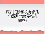 深圳汽修学校有哪几个(深圳汽修学校有哪些)