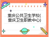 重庆公共卫生学校(重庆卫生职教中心)