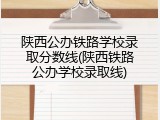 陕西公办铁路学校录取分数线(陕西铁路公办学校录取线)