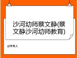 沙河幼师蔡文静(蔡文静沙河幼师教育)
