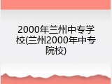 2000年兰州中专学校(兰州2000年中专院校)