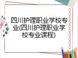 四川护理职业学校专业(四川护理职业学校专业课程)