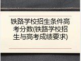 铁路学校招生条件高考分数(铁路学校招生与高考成绩要求)