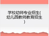 学校幼师专业招生(幼儿园教师教育招生)