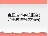 合肥技术学校报名(合肥技校报名指南)