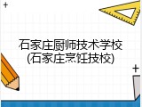 石家庄厨师技术学校(石家庄烹饪技校)