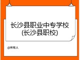 长沙县职业中专学校(长沙县职校)