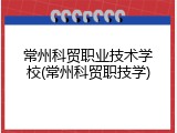 常州科贸职业技术学校(常州科贸职技学)