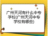 广州天河有什么中专学校(广州天河中专学校有哪些)