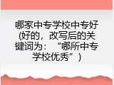 哪家中专学校中专好(好的，改写后的关键词为：&ldquo;哪所中专学校优秀&rdquo;)