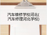 汽车维修学校河北(汽车修理河北学校)